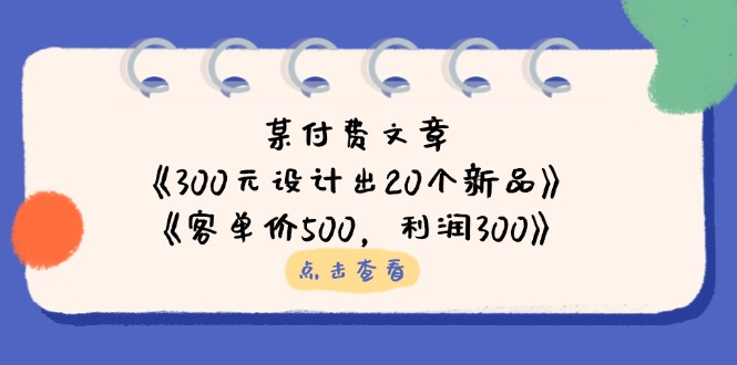 （14209期）某付费文章：《300元设计出20个新品》+《客单价500，利润300》-14号网创