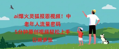 ai爆火灵狐报恩视频,中老年人流量密码,5分钟原创视频轻松上手,日入多张-14号网创