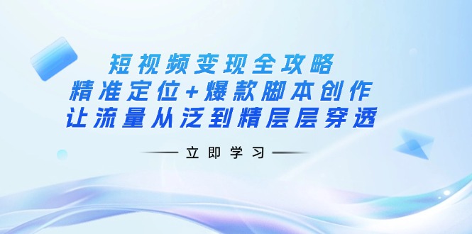 (14159期)短视频变现全攻略:精准定位+爆款脚本创作,让流量从泛到精层层穿透-14号网创