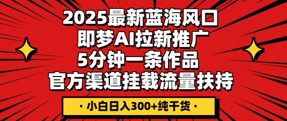2025最新蓝海风口,即梦AI拉新推广,5分钟一条作品,官方渠道挂载,流量扶持,小白日入3张+纯干货-14号网创