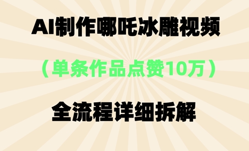 AI哪吒冰雕视频,单条视频点赞10W+,全流程详细拆解-14号网创