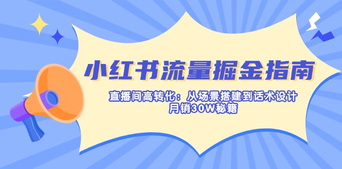 (14174期)小红书流量掘金指南:直播间高转化:从场景搭建到话术设计,月销30W秘籍-14号网创