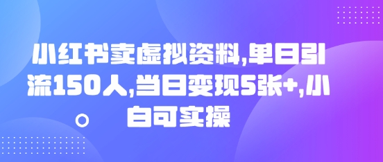 小红书卖虚拟资料,单日引流150人,当日变现5张+,小白可实操-14号网创