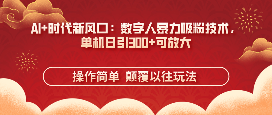 （14304期）AI+时代新风口：数字人暴力吸粉技术，单机日引300+可放大 操作简单  颠...-14号网创
