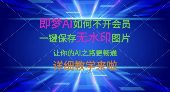即梦AI如何不开会员,一键保存无水印图片,让你的AI之路更畅通,详细教学来啦-14号网创