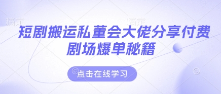 短剧搬运私董会大佬分享付费剧场爆单秘籍-14号网创