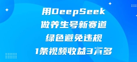 用DeepSeek做养生号新赛道,绿色避免违规,1条视频收益3W多-14号网创