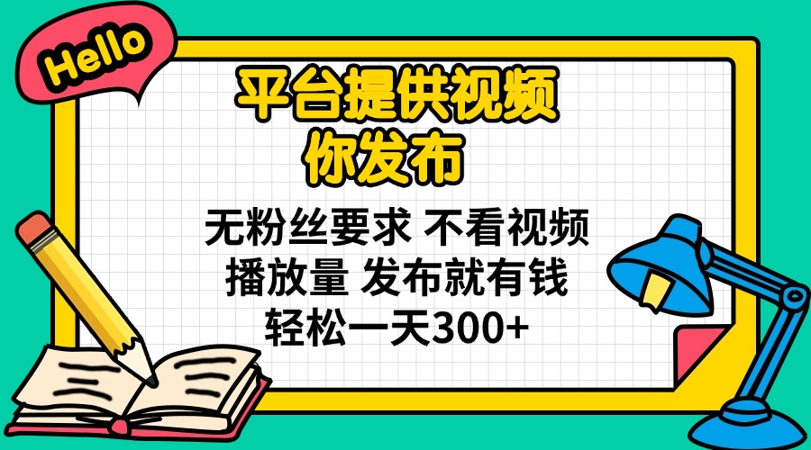 (14171期)平台提供视频 你发布 无粉丝要求 不看视频播放量 发布就有钱 轻松一天300+-14号网创