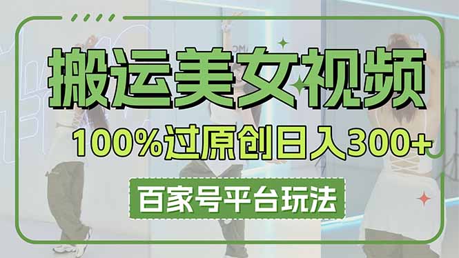 (14207期)搬运美女视频100%过原创大揭秘,百家号平台玩法,轻松日入3000+(可矩阵)-14号网创