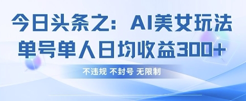 今日头条之AI美女玩法单号单人日均收益3张+，不违规 不封号 无限制-14号网创