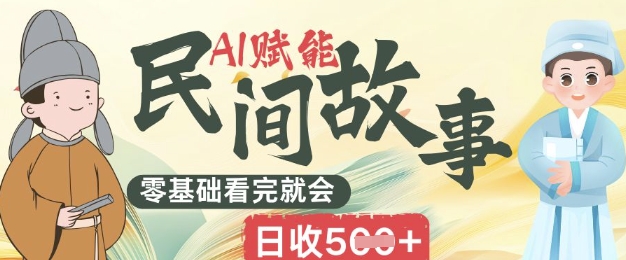 AI赋能民间故事赛道零基础看完就会上手简单日收5张-14号网创